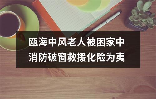 瓯海中风老人被困家中 消防破窗救援化险为夷