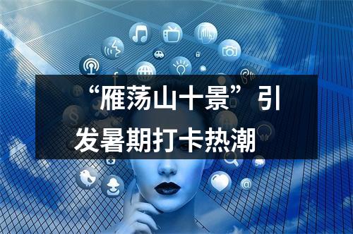 “雁荡山十景”引发暑期打卡热潮