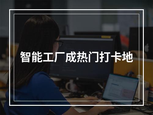 智能工厂成热门打卡地