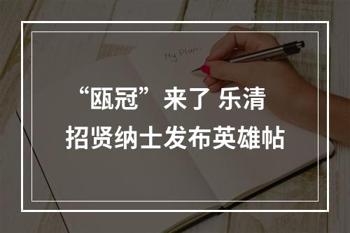 “瓯冠”来了 乐清招贤纳士发布英雄帖