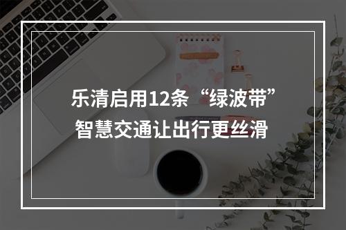 乐清启用12条“绿波带” 智慧交通让出行更丝滑