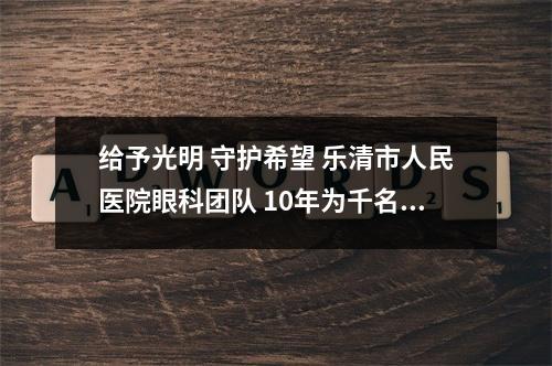 给予光明 守护希望 乐清市人民医院眼科团队 10年为千名患者免费实施白内障手术