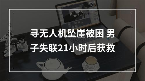 寻无人机坠崖被困 男子失联21小时后获救