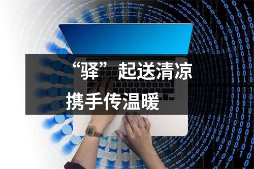 “驿”起送清凉 携手传温暖