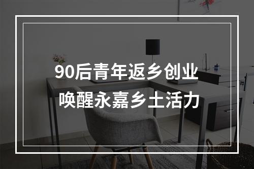 90后青年返乡创业 唤醒永嘉乡土活力