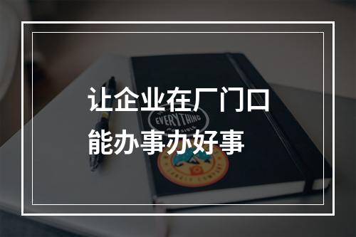 让企业在厂门口能办事办好事