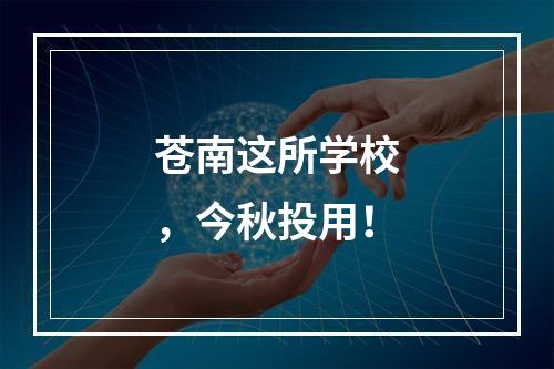 苍南这所学校，今秋投用！