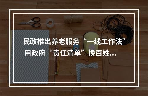 民政推出养老服务“一线工作法” 用政府“责任清单”换百姓“幸福清单”