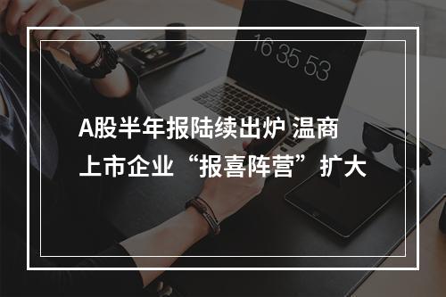 A股半年报陆续出炉 温商上市企业“报喜阵营”扩大