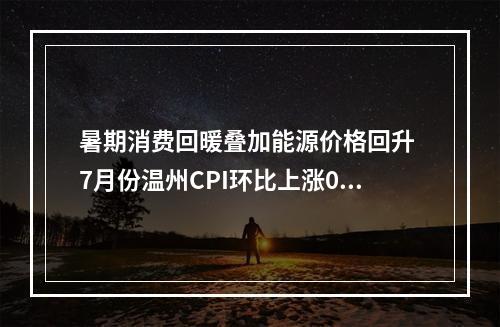 暑期消费回暖叠加能源价格回升 7月份温州CPI环比上涨0.4%
