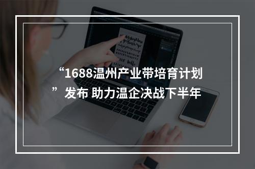 “1688温州产业带培育计划”发布 助力温企决战下半年