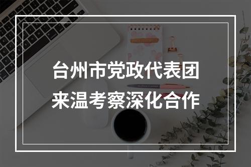 台州市党政代表团来温考察深化合作