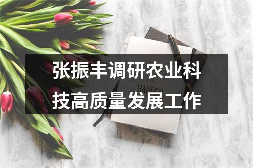 张振丰调研农业科技高质量发展工作