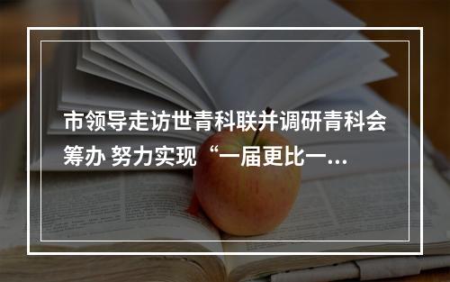 市领导走访世青科联并调研青科会筹办 努力实现“一届更比一届好”