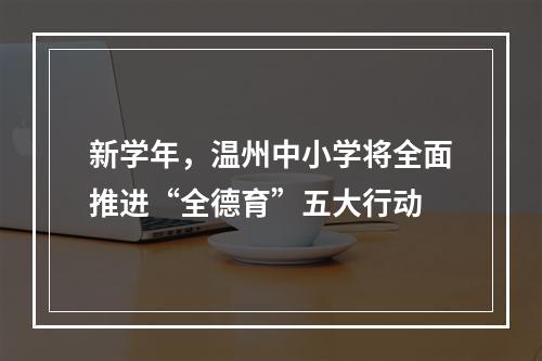 新学年，温州中小学将全面推进“全德育”五大行动