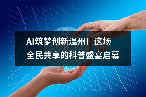 AI筑梦创新温州！这场全民共享的科普盛宴启幕