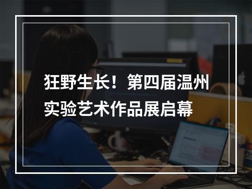 狂野生长！第四届温州实验艺术作品展启幕