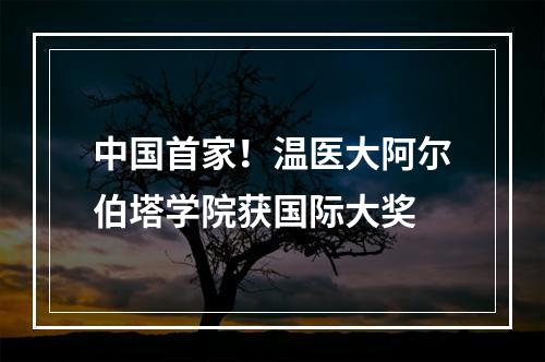 中国首家！温医大阿尔伯塔学院获国际大奖