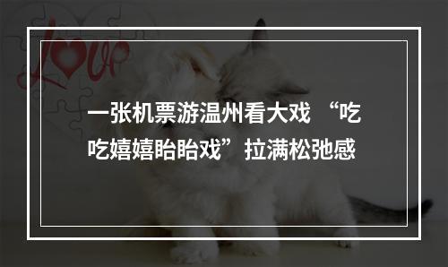 一张机票游温州看大戏 “吃吃嬉嬉眙眙戏”拉满松弛感