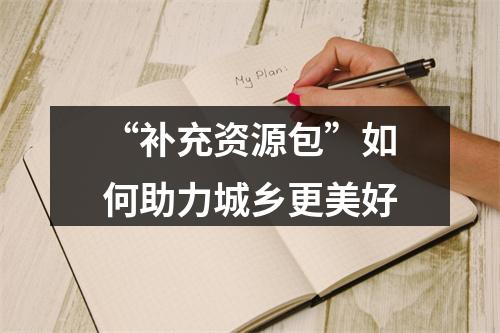 “补充资源包”如何助力城乡更美好