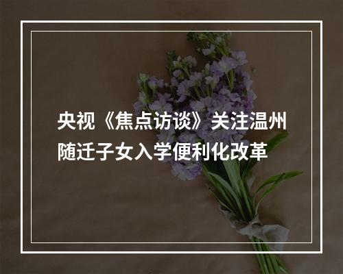 央视《焦点访谈》关注温州随迁子女入学便利化改革