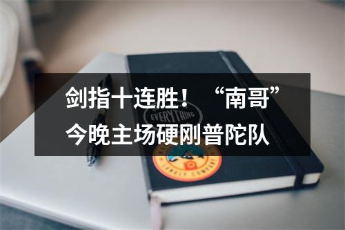 剑指十连胜！“南哥”今晚主场硬刚普陀队