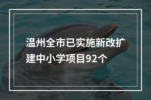 温州全市已实施新改扩建中小学项目92个