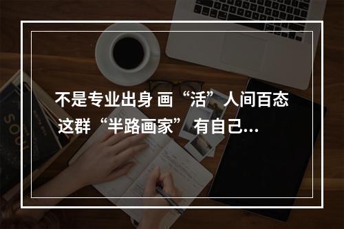 不是专业出身 画“活”人间百态 这群“半路画家” 有自己的“光”