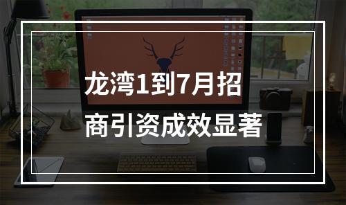 龙湾1到7月招商引资成效显著