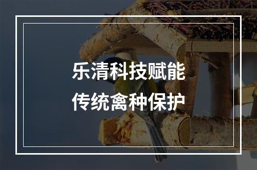 乐清科技赋能传统禽种保护