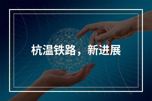 杭温铁路，新进展