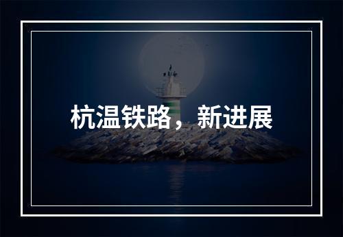 杭温铁路，新进展