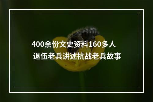 400余份文史资料160多人 退伍老兵讲述抗战老兵故事