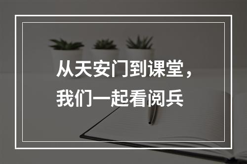 从天安门到课堂，我们一起看阅兵