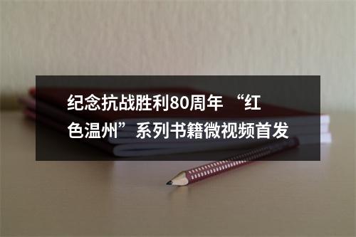 纪念抗战胜利80周年 “红色温州”系列书籍微视频首发