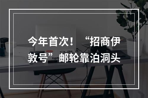 今年首次！“招商伊敦号”邮轮靠泊洞头