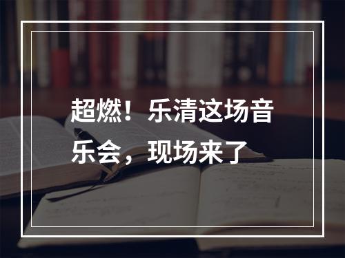 超燃！乐清这场音乐会，现场来了
