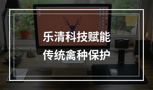 乐清科技赋能传统禽种保护