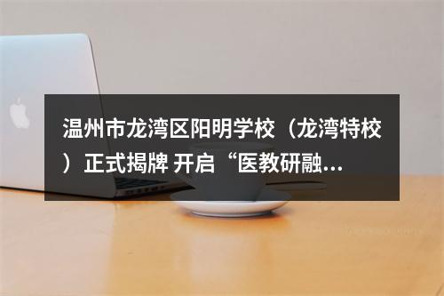 温州市龙湾区阳明学校（龙湾特校）正式揭牌 开启“医教研融合”特教新篇章