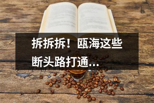 拆拆拆！瓯海这些断头路打通...