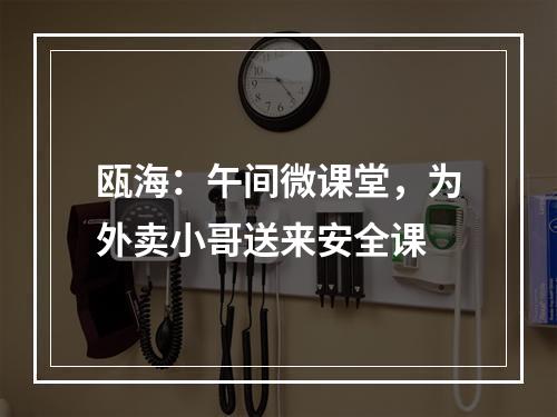 瓯海：午间微课堂，为外卖小哥送来安全课