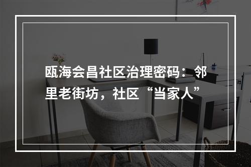 瓯海会昌社区治理密码：邻里老街坊，社区“当家人”
