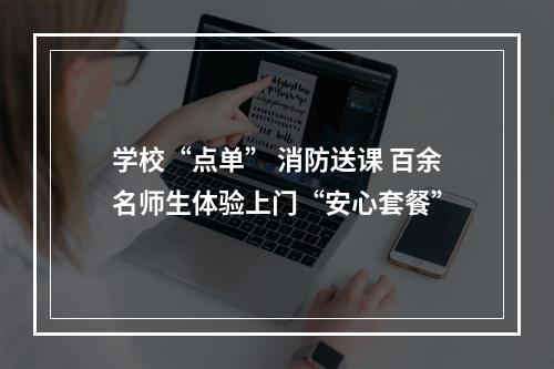 学校“点单” 消防送课 百余名师生体验上门“安心套餐”