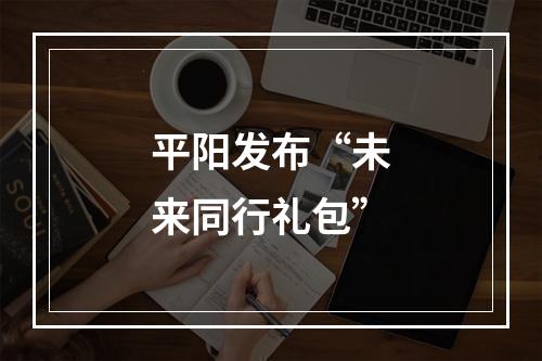平阳发布“未来同行礼包”