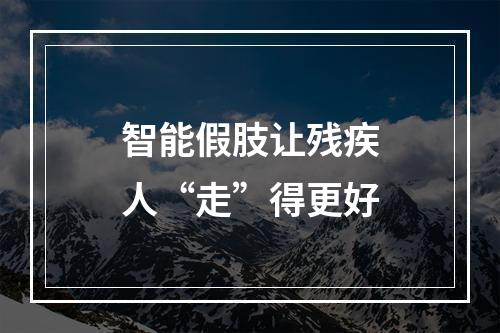 智能假肢让残疾人“走”得更好