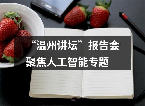 “温州讲坛”报告会聚焦人工智能专题
