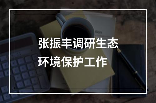 张振丰调研生态环境保护工作