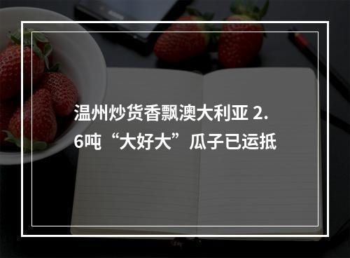 温州炒货香飘澳大利亚 2.6吨“大好大”瓜子已运抵