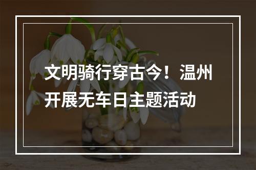 文明骑行穿古今！温州开展无车日主题活动