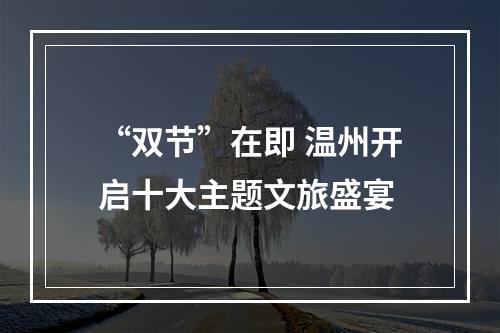 “双节”在即 温州开启十大主题文旅盛宴